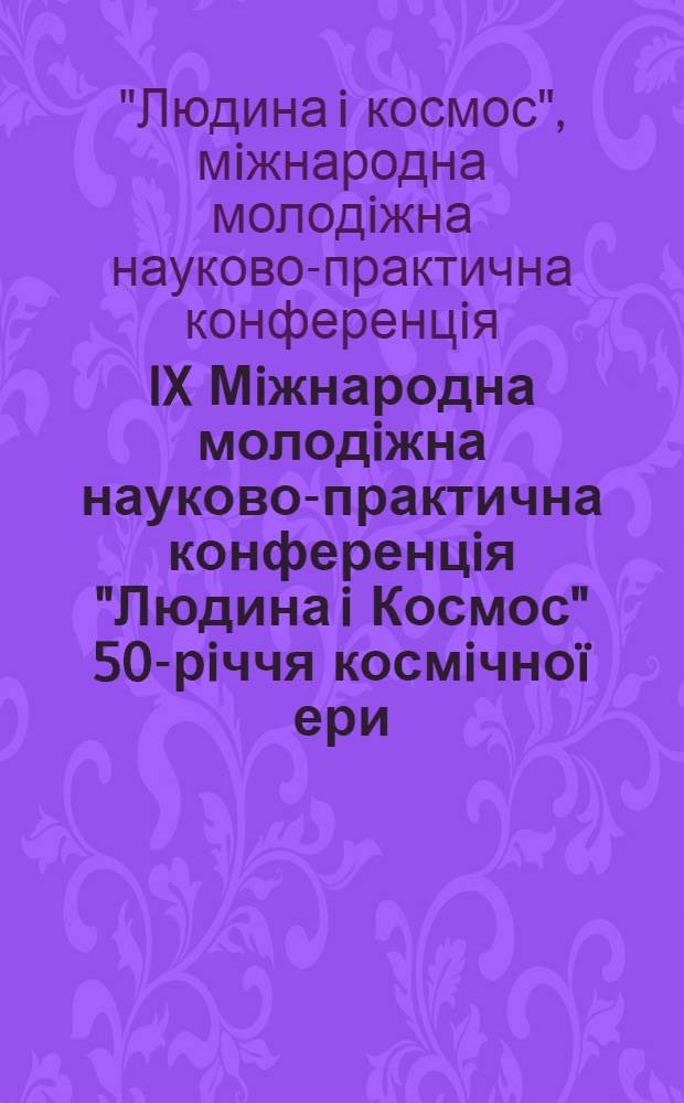 IX Мiжнародна молодiжна науково-практична конференцiя "Людина i Космос" 50-рiччя космiчноï ери, 18-20 квiтня 2007 року : збiрник тез