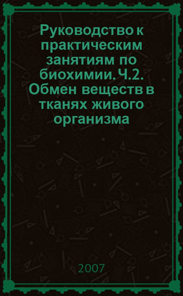 Руководство к практическим занятиям по биохимии. Ч.2. Обмен веществ в тканях живого организма