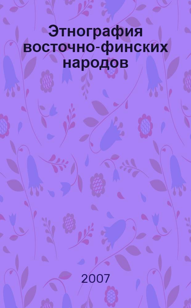 Этнография восточно-финских народов: история и современность : материалы Всероссийской научной конференции, посвященной 150-летию со дня рождения профессора И. Н. Смирнова. Ижевск, 17-18 октября 2006 г