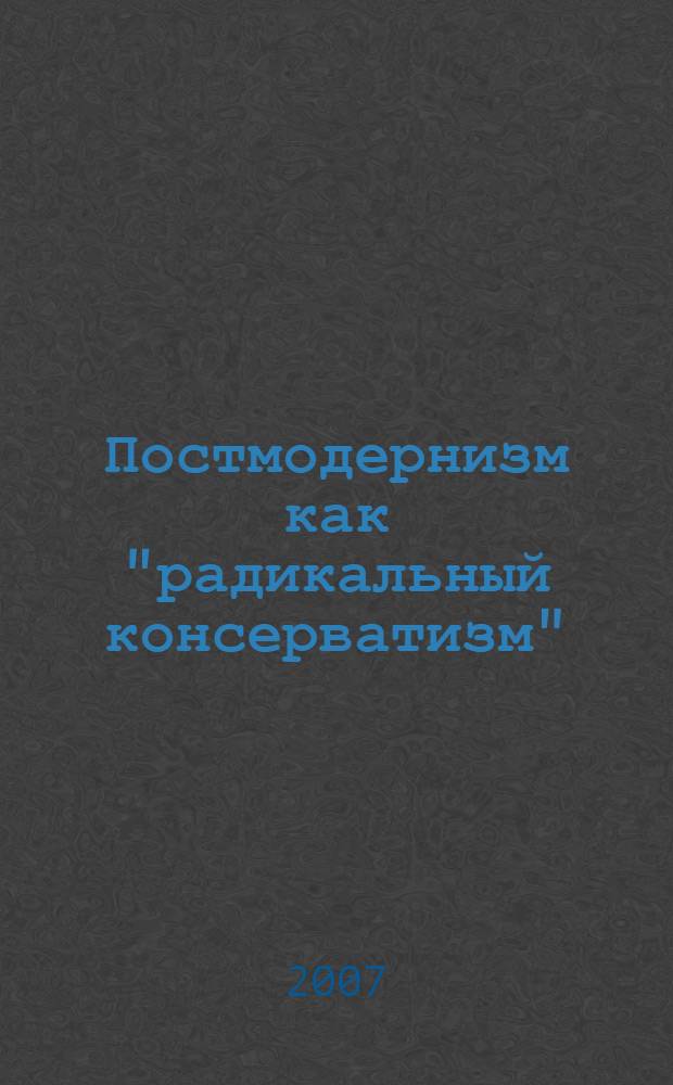 Постмодернизм как "радикальный консерватизм" : проблема художественно-теоретического консерватизма и американская теория современного искусства 1960-1990-х гг