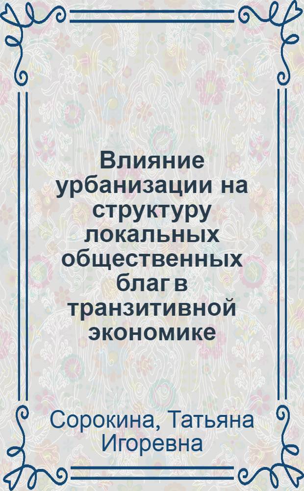 Влияние урбанизации на структуру локальных общественных благ в транзитивной экономике : автореф. дис. на соиск. учен. степ. канд. экон. наук : специальность 08.00.01 <Экон. теория>