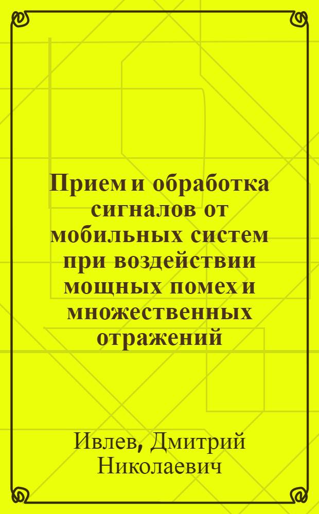 Прием и обработка сигналов от мобильных систем при воздействии мощных помех и множественных отражений : автореф. дис. на соиск. учен. степ. канд. физ.-мат. наук : специальность 01.04.03 <Радиофизика>