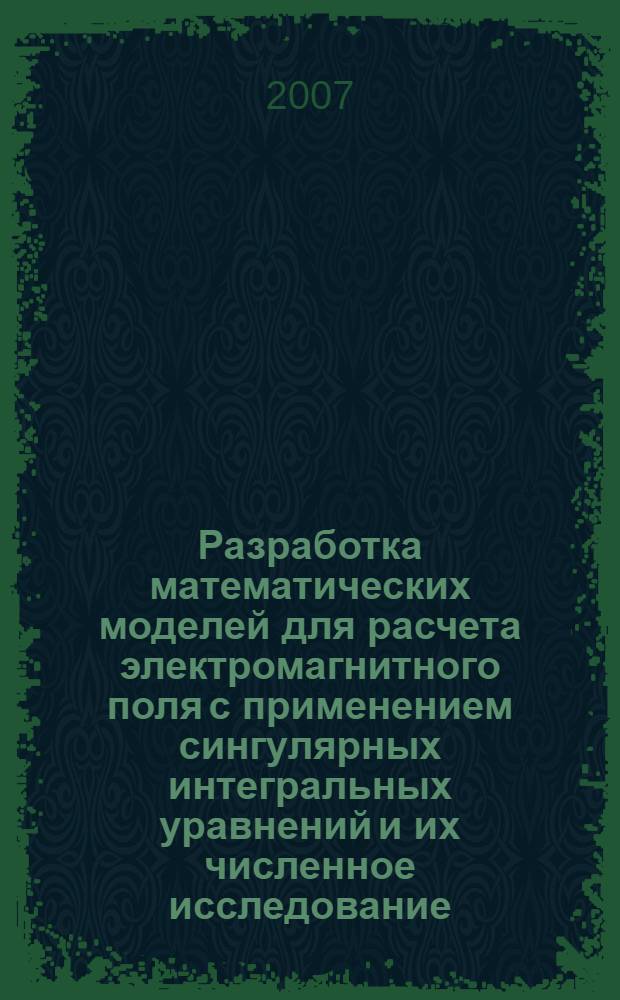 Разработка математических моделей для расчета электромагнитного поля с применением сингулярных интегральных уравнений и их численное исследование : автореф. дис. на соиск. учен. степ. канд. техн. наук : специальность 05.09.05 <Теорет. электротехника>