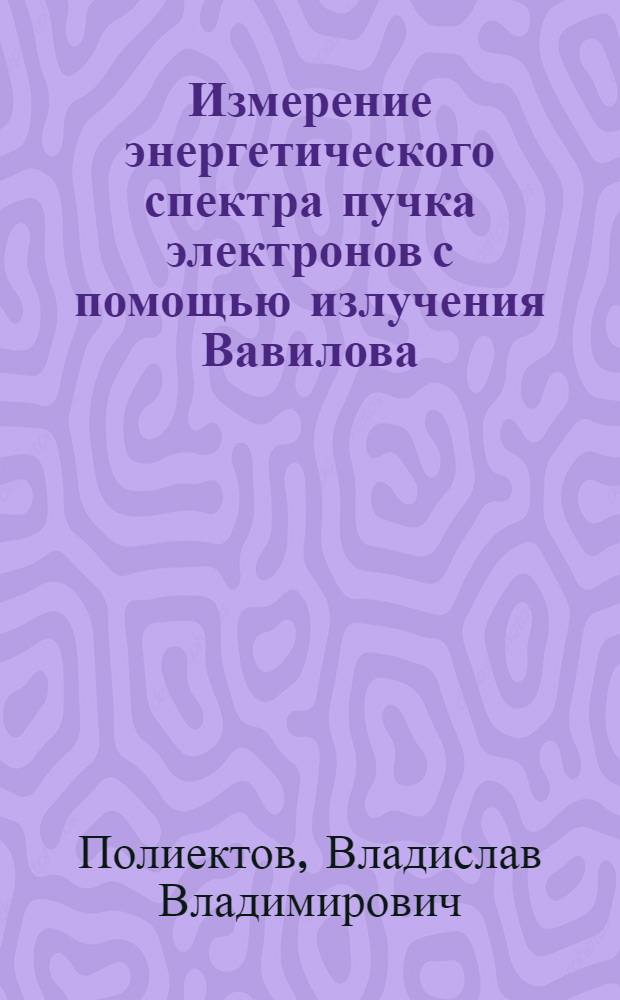 Измерение энергетического спектра пучка электронов с помощью излучения Вавилова - Черенкова : автореф. дис. на соиск. учен. степ. канд. физ.-мат. наук : специальность 01.04.20 <Физика пучков заряж. частиц и ускорит. техника>