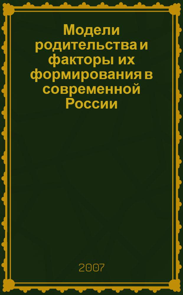 Модели родительства и факторы их формирования в современной России: социологический анализ : автореф. дис. на соиск. учен. степ. канд. социол. наук : специальность 22.00.04 <Соц. структура, соц. ин-ты и процессы>