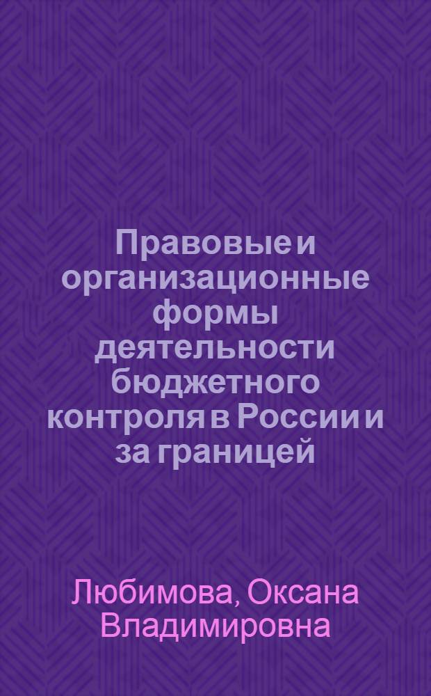 Правовые и организационные формы деятельности бюджетного контроля в России и за границей : (историко-правовой анализ) : автореф. дис. на соиск. учен. степ. канд. юрид. наук : специальность 12.00.01 <Теория и история права и государства; история правовых учений> : специальность 12.00.10 <Междунар. право. Европ. право>