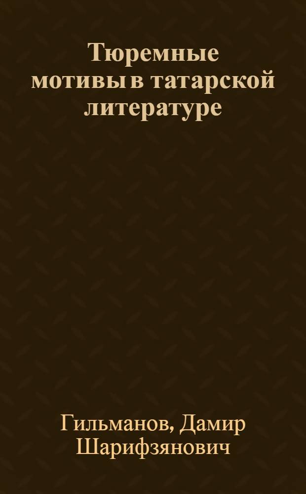 Тюремные мотивы в татарской литературе (Средневековье - начало XX века) : автореф. дис. на соиск. учен. степ. канд. филол. наук : специальность 10.01.02 <Лит. народов Рос. Федерации>