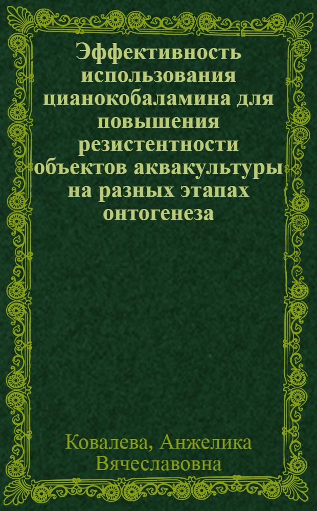 Эффективность использования цианокобаламина для повышения резистентности объектов аквакультуры на разных этапах онтогенеза : автореф. дис. на соиск. учен. степ. канд. биол. наук : специальность 03.00.10 <Ихтиология>