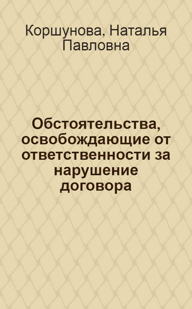 Обстоятельства, освобождающие от ответственности за нарушение договора : автореф. дис. на соиск. учен. степ. канд. юрид. наук : специальность 12.00.03 <Гражд. право; предпринимат. право; семейн. право; междунар. част. право>