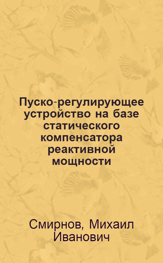 Пуско-регулирующее устройство на базе статического компенсатора реактивной мощности : автореф. дис. на соиск. учен. степ. канд. техн. наук : специальность 05.09.01 <Электромеханика и электр. аппараты>