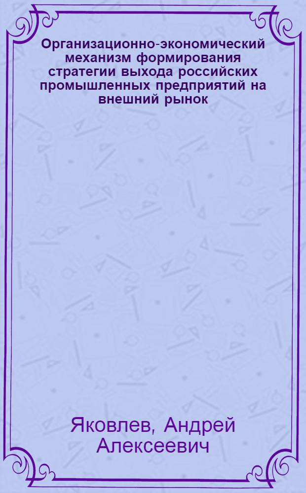 Организационно-экономический механизм формирования стратегии выхода российских промышленных предприятий на внешний рынок : автореф. дис. на соиск. учен. степ. канд. экон. наук : специальность 08.00.05 <Экономика и упр. нар. хоз-вом>