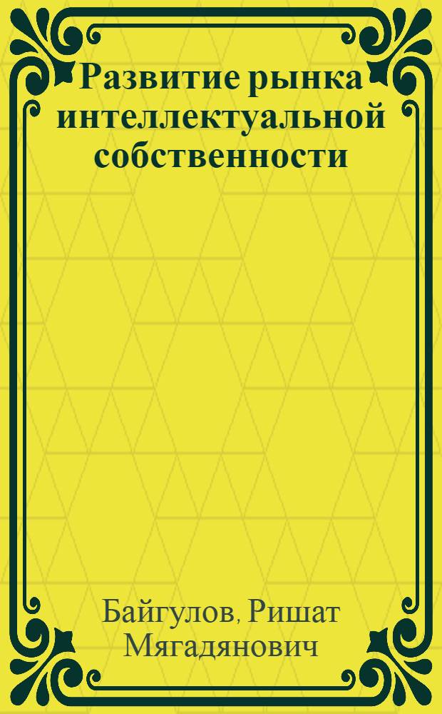 Развитие рынка интеллектуальной собственности: теория и практика : автореф. дис. на соиск. учен. степ. д-ра экон. наук : специальность 08.00.05 <Экономика и упр. нар. хоз-вом> ; специальность 08.00.10 <Финансы, денеж. обращение и кредит>