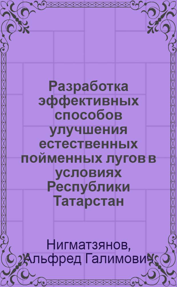 Разработка эффективных способов улучшения естественных пойменных лугов в условиях Республики Татарстан : автореф. дис. на соиск. учен. степ. канд. с.-х. наук : специальность 06.01.09 <Растениеводство>