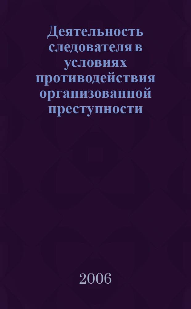 Деятельность следователя в условиях противодействия организованной преступности : автореф. дис. на соиск. учен. степ. канд. юрид. наук : специальность 12.00.09 <Уголов. процесс, криминалистика и судеб. экспертиза; оператив.-розыскная деятельность>