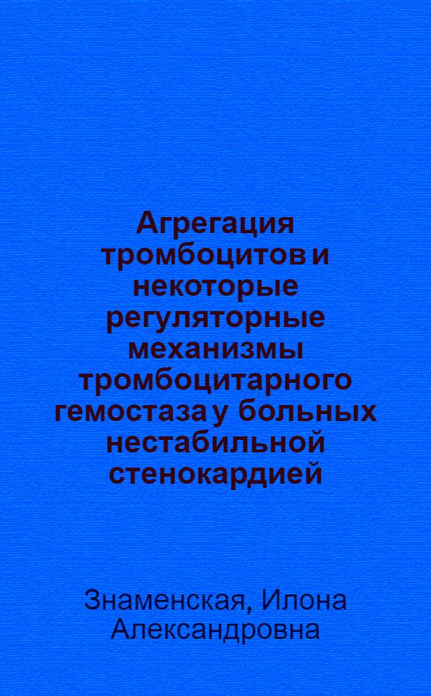 Агрегация тромбоцитов и некоторые регуляторные механизмы тромбоцитарного гемостаза у больных нестабильной стенокардией : автореф. дис. на соиск. учен. степ. канд. мед. наук : специальность 14.00.05 <Внутрен. болезни>