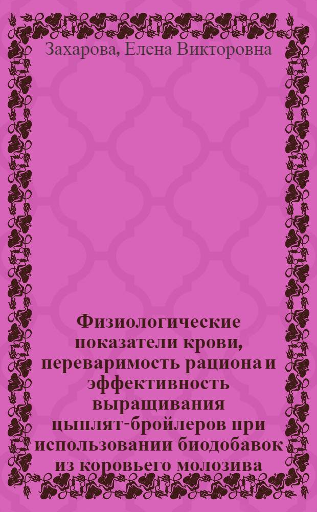 Физиологические показатели крови, переваримость рациона и эффективность выращивания цыплят-бройлеров при использовании биодобавок из коровьего молозива : автореф. дис. на соиск. учен. степ. канд. биол. наук : специальность 03.00.13 <Физиология>