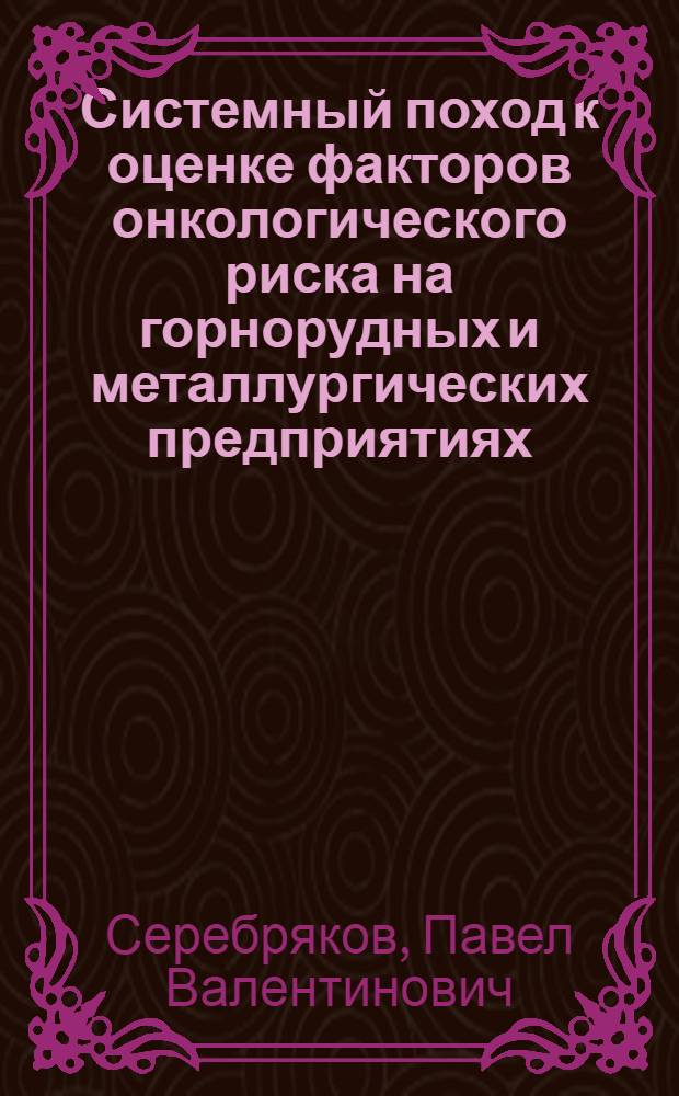 Системный поход к оценке факторов онкологического риска на горнорудных и металлургических предприятиях : автореф. дис. на соиск. учен. степ. д-ра мед. наук : специальность 14.00.50 <Медицина труда>