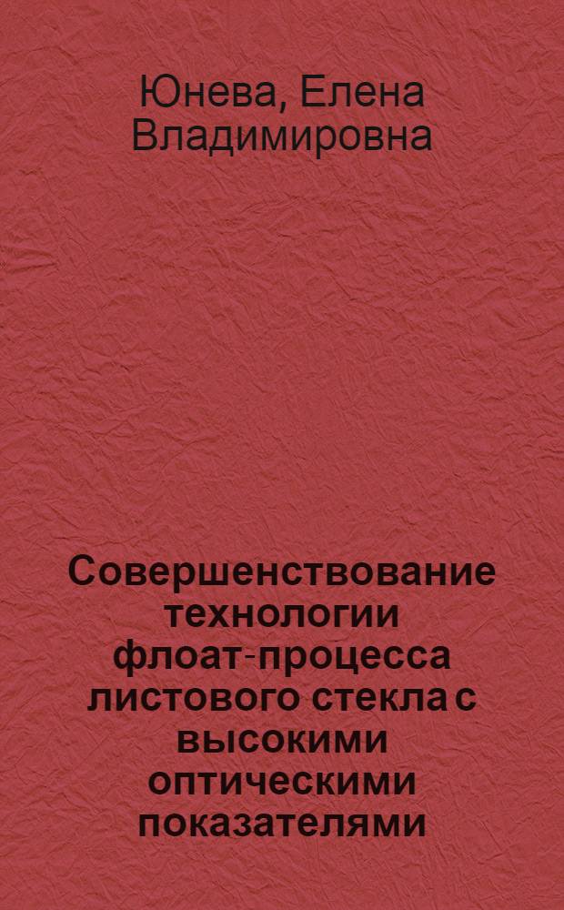 Совершенствование технологии флоат-процесса листового стекла с высокими оптическими показателями : автореф. дис. на соиск. учен. степ. канд. техн. наук : специальность 05.17.11 <Технология силикат. и тугоплав. неметал. материалов>