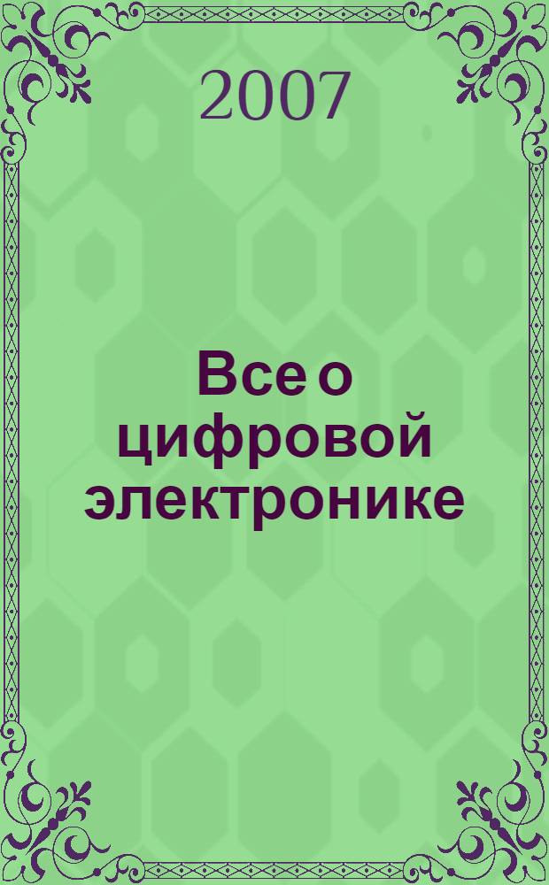 Все о цифровой электронике : от понимания к применению : в помощь радиолюбителю