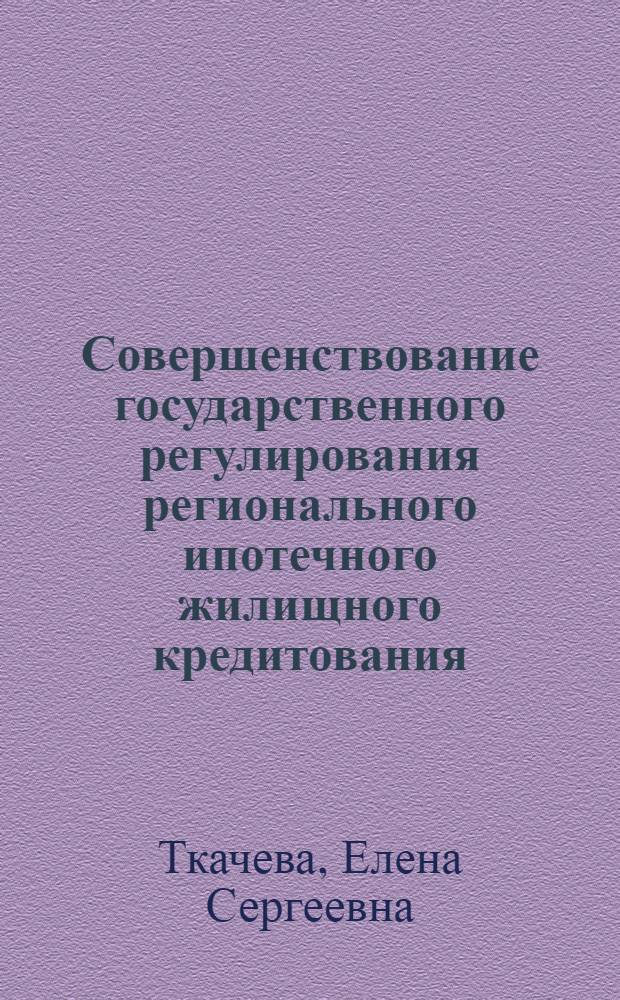 Совершенствование государственного регулирования регионального ипотечного жилищного кредитования : автореф. дис. на соиск. учен. степ. канд. экон. наук : специальность 08.00.05 <Экономика и упр. нар. хоз-вом>