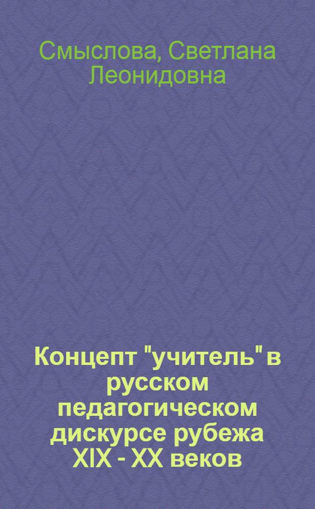 Концепт "учитель" в русском педагогическом дискурсе рубежа XIX - XX веков : автореф. дис. на соиск. учен. степ. канд. филол. наук : специальность 10.02.01 <Рус. яз.>