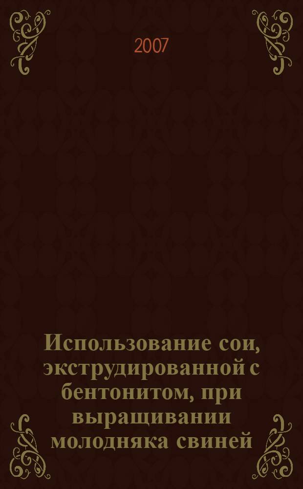 Использование сои, экструдированной с бентонитом, при выращивании молодняка свиней : автореф. дис. на соиск. учен. степ. канд. с.-х. наук : специальность 06.02.02 <Кормление с.-х. животных и технология кормов>