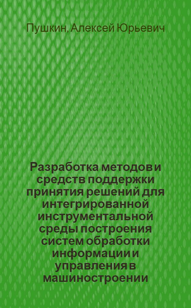 Разработка методов и средств поддержки принятия решений для интегрированной инструментальной среды построения систем обработки информации и управления в машиностроении : автореф. дис. на соиск. учен. степ. канд. техн. наук : специальность 05.13.01 <Систем. анализ, упр. и обраб. информ.>