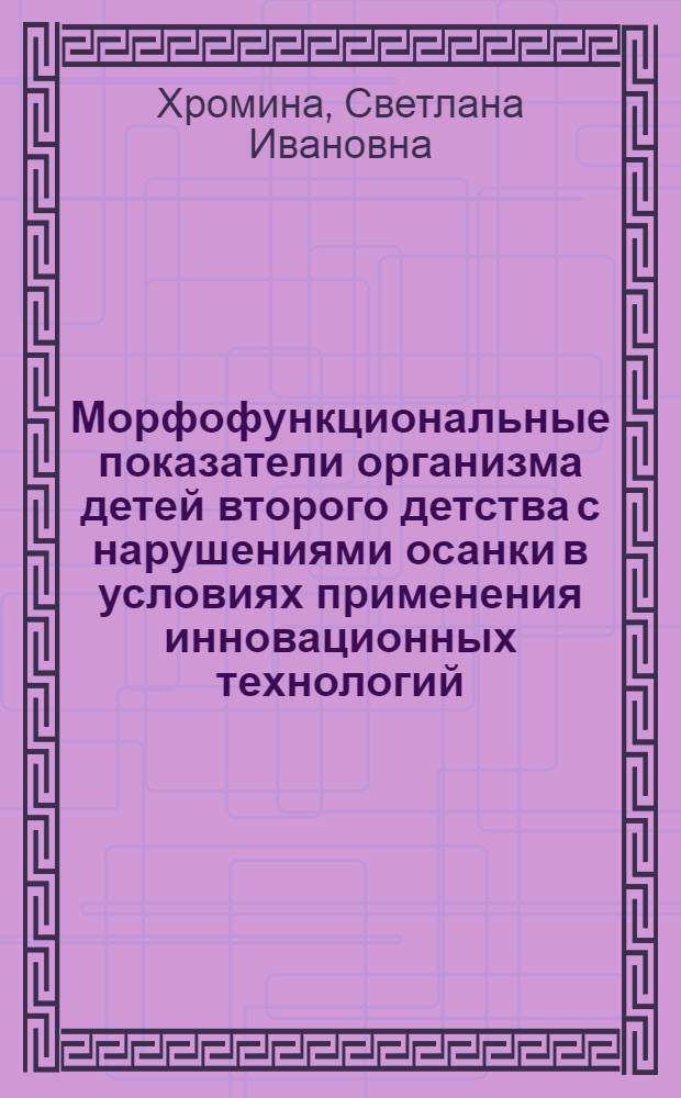Морфофункциональные показатели организма детей второго детства с нарушениями осанки в условиях применения инновационных технологий : автореф. дис. на соиск. учен. степ. канд. биол. наук : специальность 03.00.13 <Физиология>