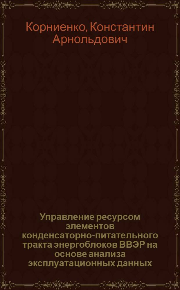 Управление ресурсом элементов конденсаторно-питательного тракта энергоблоков ВВЭР на основе анализа эксплуатационных данных : автореф. дис. на соиск. учен. степ. канд. техн. наук : специальность 05.14.03 <Ядер. энергет. установки, включая проектирование, эксплуатацию и вывод из эксплуатации>