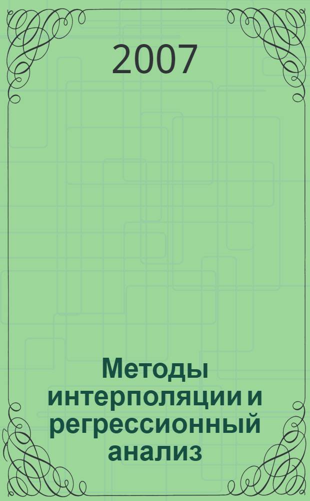 Методы интерполяции и регрессионный анализ : учебное пособие по курсам "Автоматизированные методы обработки результатов эксперимента" и "Вычислительная математика"