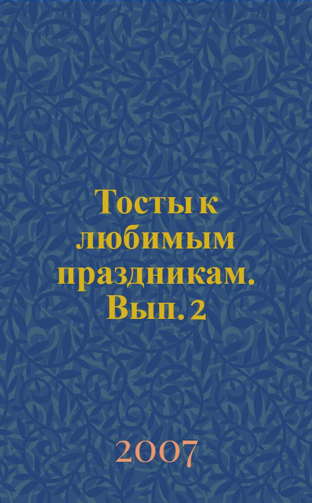 Тосты к любимым праздникам. Вып. 2 : Новый год, Рождество, День святого Валентина, 23 февраля, 8 Марта, День смеха