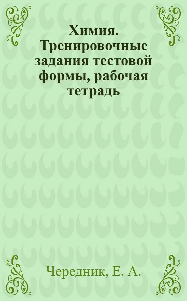 Химия. Тренировочные задания тестовой формы, рабочая тетрадь