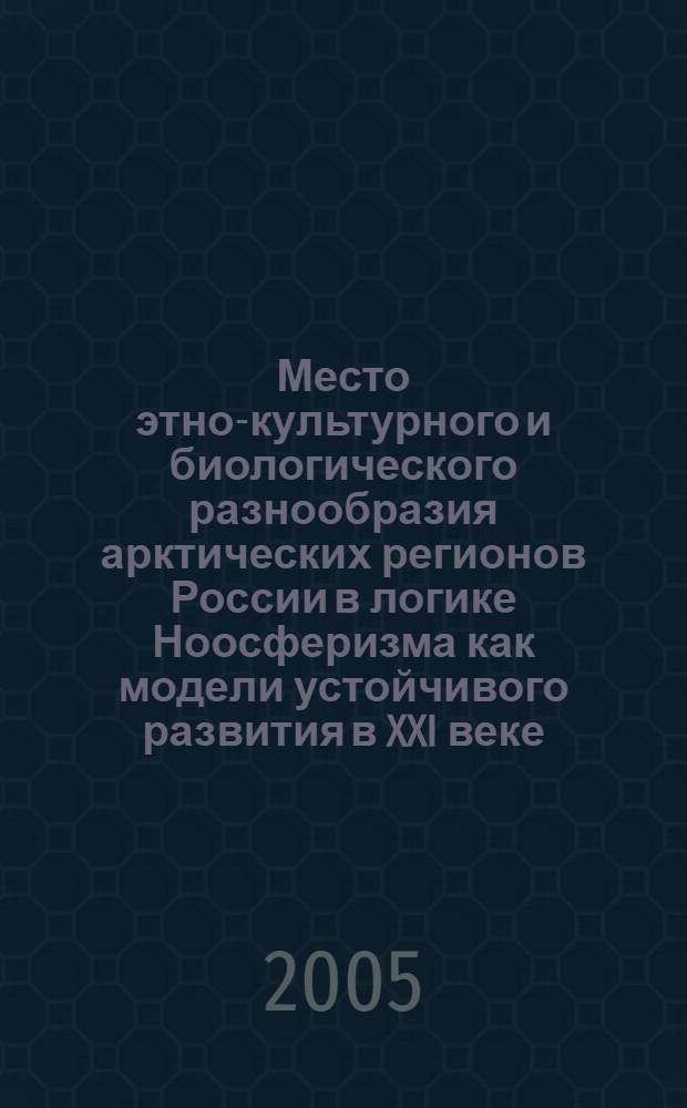 Место этно-культурного и биологического разнообразия арктических регионов России в логике Ноосферизма как модели устойчивого развития в XXI веке : (доклад) : на Международной научной конференции под эгидой ЮНЕСКО "Культурное и биологическое разнообразие - основа устойчивого развития арктических регионов Российской Федерации: на примере Республики Саха (Якутия)" в Париже (Франция), 30-31 мая 2005 года