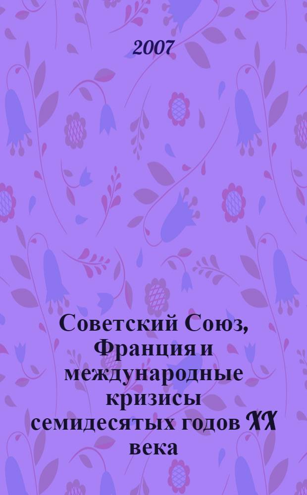Советский Союз, Франция и международные кризисы семидесятых годов XX века : сборник научных статей : материалы российско-французского коллоквиума историков, ноябрь 2005 года
