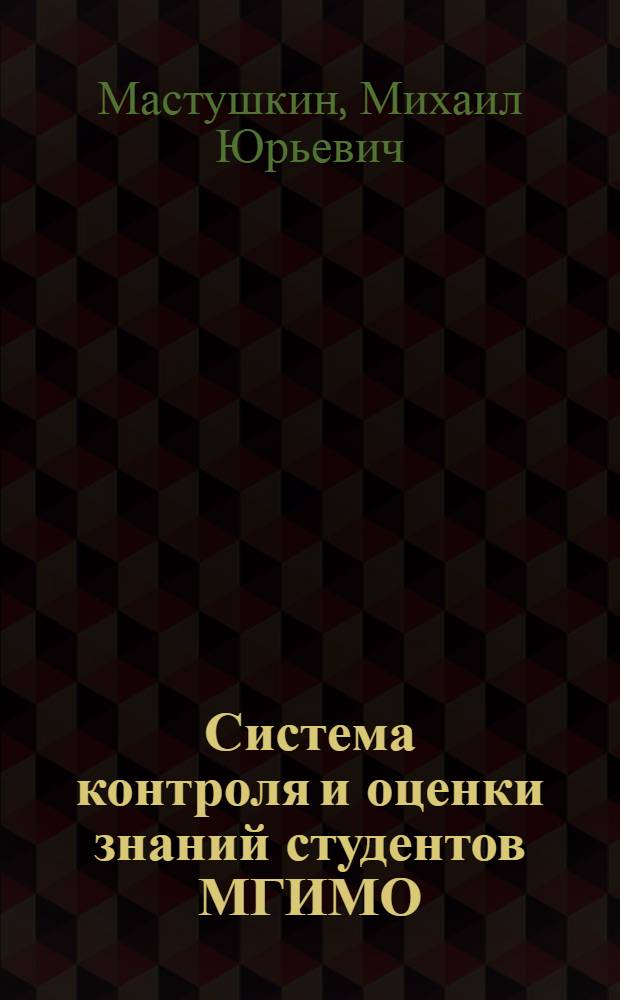 Система контроля и оценки знаний студентов МГИМО(У) МИД России : методическое пособие для студентов и преподавателей