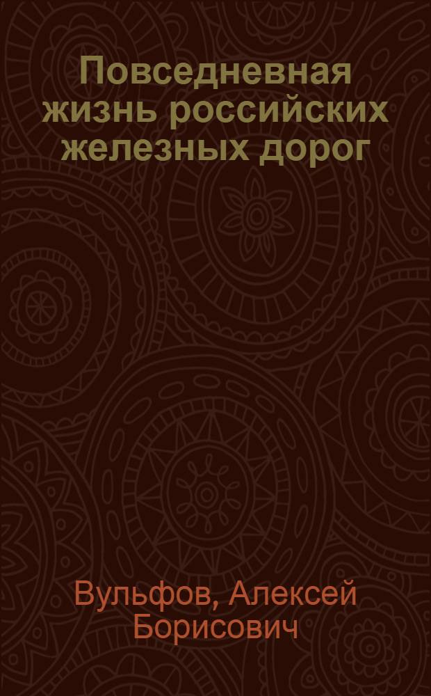 Повседневная жизнь российских железных дорог : посвящается железным дорогам и их труженикам, уже 170 лет работающим на благо России