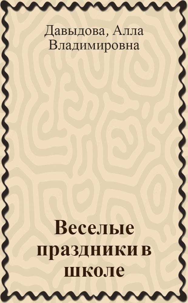 Веселые праздники в школе : методика подготовки и проведения. Оригинальные авторские сценарии. Музыкальное сопровождение : 1 - 11 классы