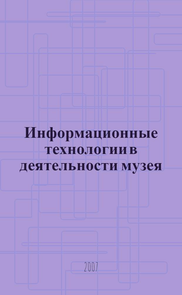 Информационные технологии в деятельности музея : учебное пособие : для студентов высших учебных заведений, обучающихся по специальности 021000 - Музеология
