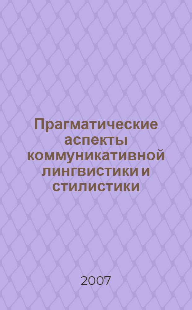 Прагматические аспекты коммуникативной лингвистики и стилистики : (проблемы общего и романского языкознания) : сборник научных трудов факультета лингвистики и перевода Челябинского государственного университета