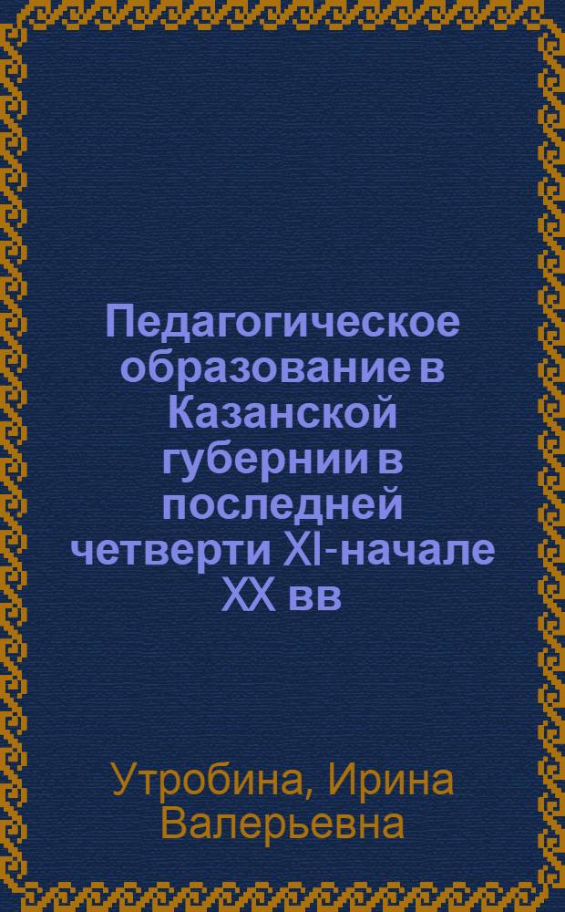 Педагогическое образование в Казанской губернии в последней четверти XIX- начале XX вв. : автореферат диссертации на соискание ученой степени к.ист.н. : специальность 07.00.02