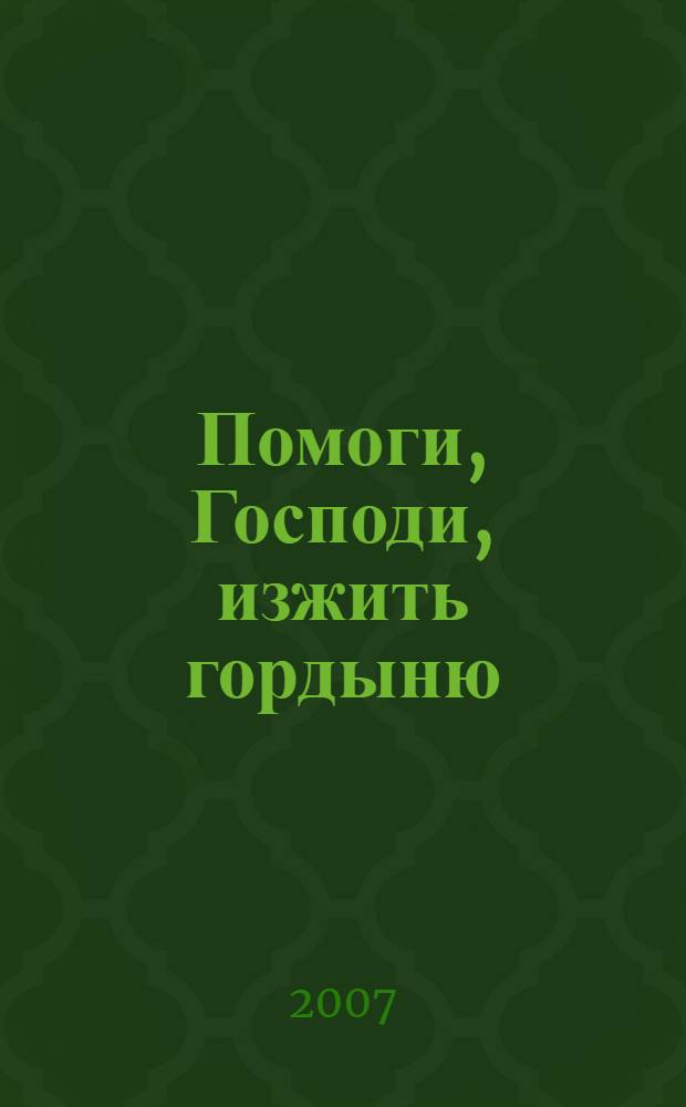 Помоги, Господи, изжить гордыню : сборник