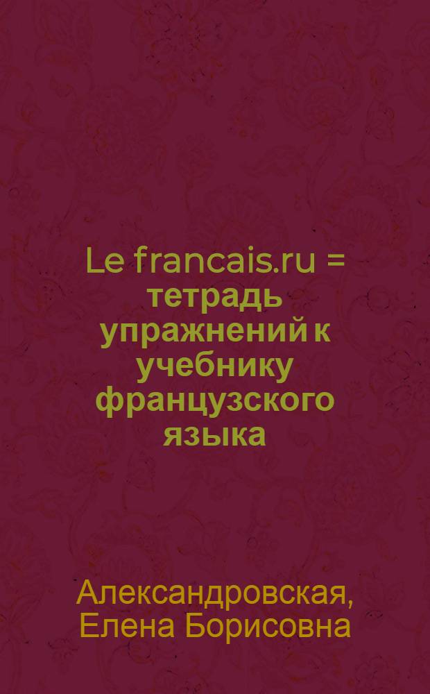 Le francais.ru = тетрадь упражнений к учебнику французского языка : уровень A2