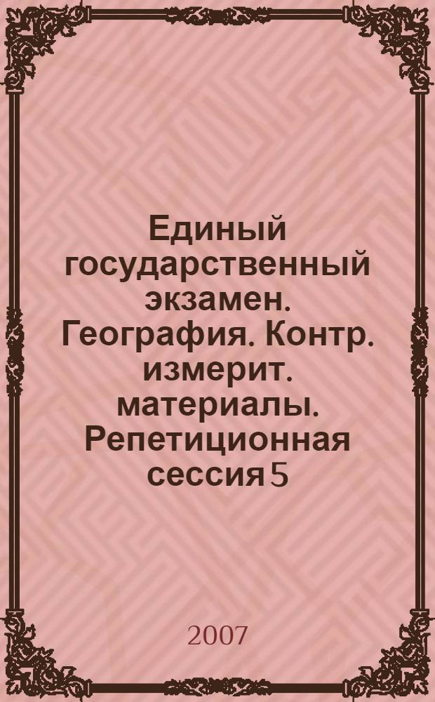 Единый государственный экзамен. География. Контр. измерит. материалы. Репетиционная сессия 5