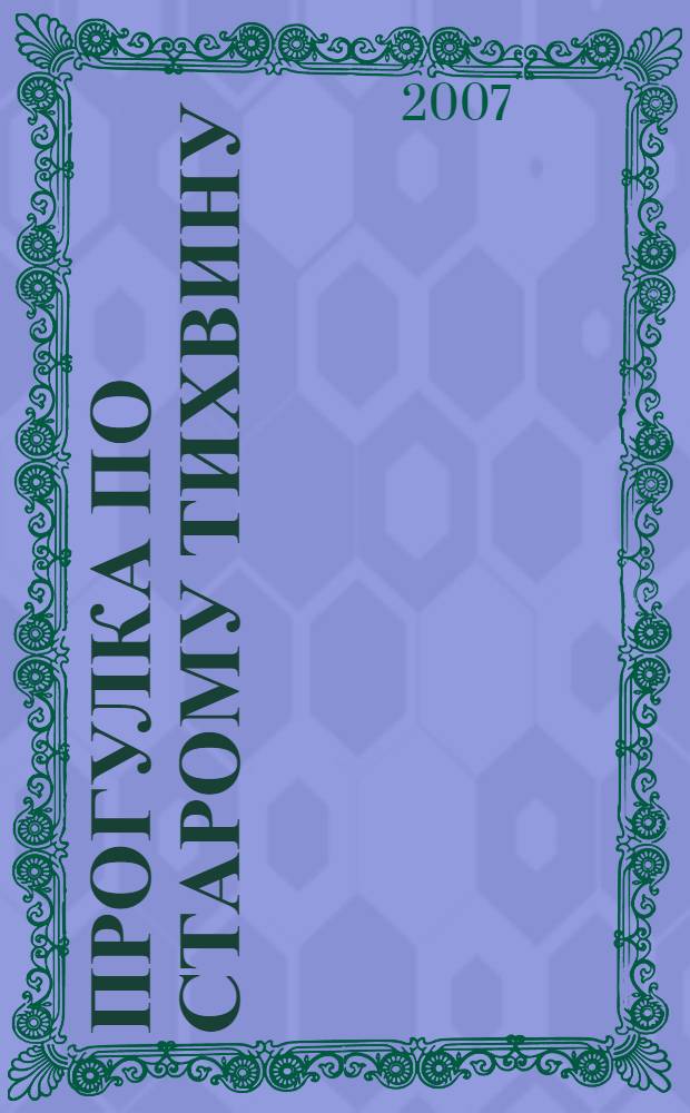 Прогулка по старому Тихвину : иллюстрированный путеводитель : посвящается 625-летию явления Тихвинской иконы Божией Матери