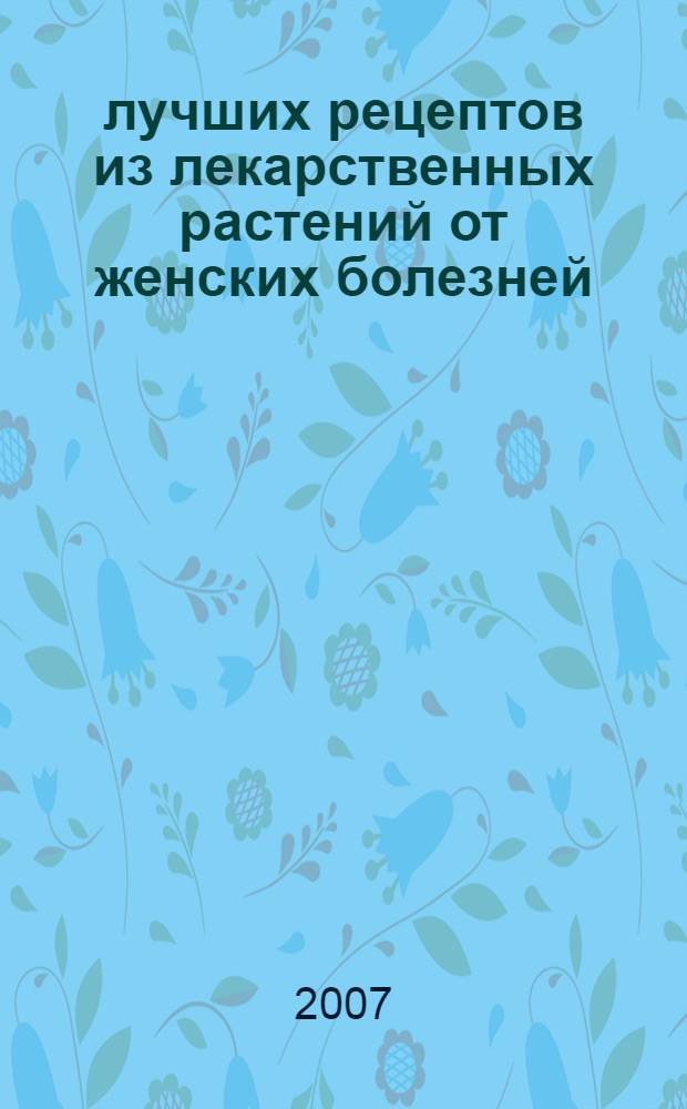 500 лучших рецептов из лекарственных растений от женских болезней