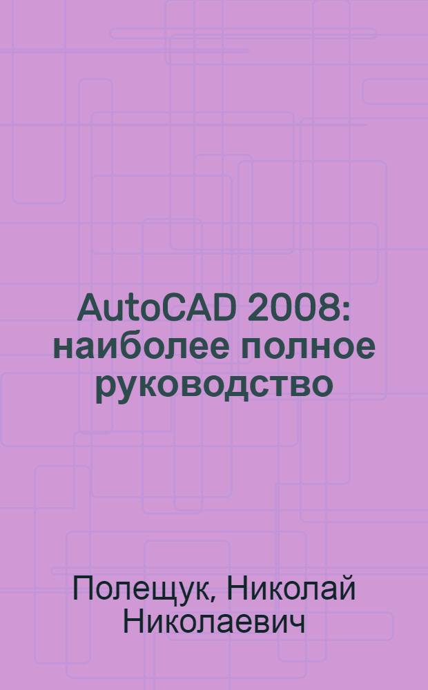 AutoCAD 2008 : наиболее полное руководство