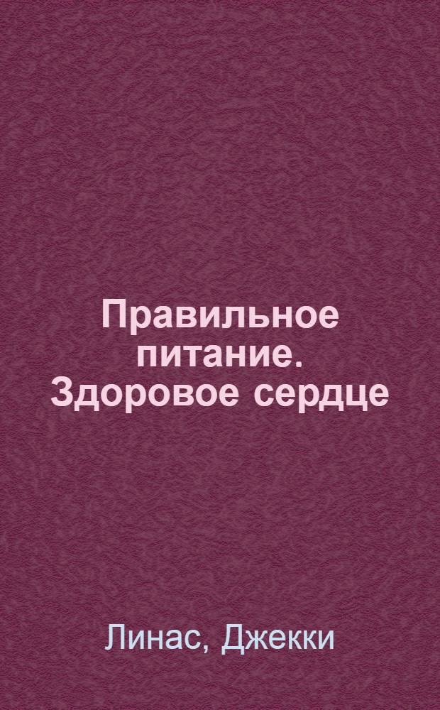Правильное питание. Здоровое сердце : рецепты на каждый день