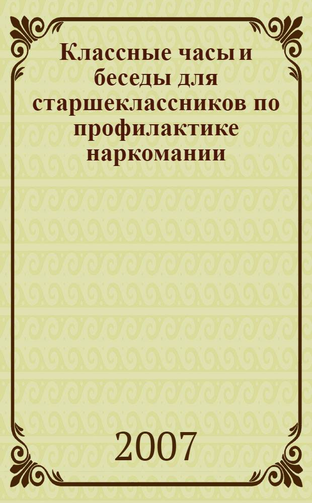 Классные часы и беседы для старшеклассников по профилактике наркомании : методическое пособие