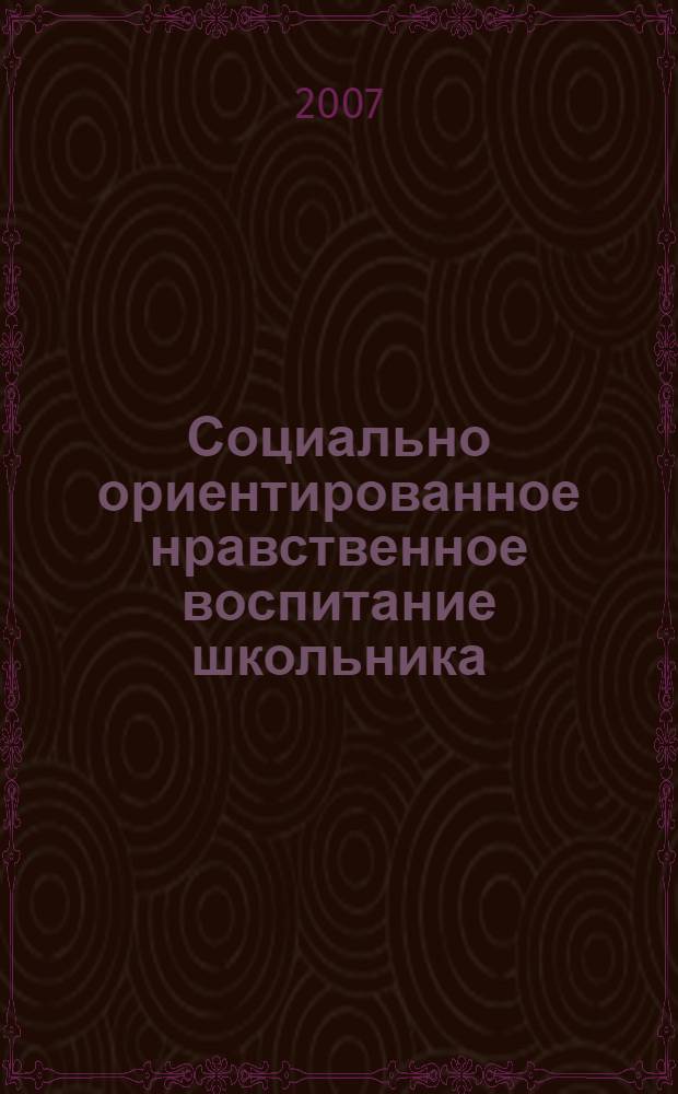 Социально ориентированное нравственное воспитание школьника: теория и методика : монография