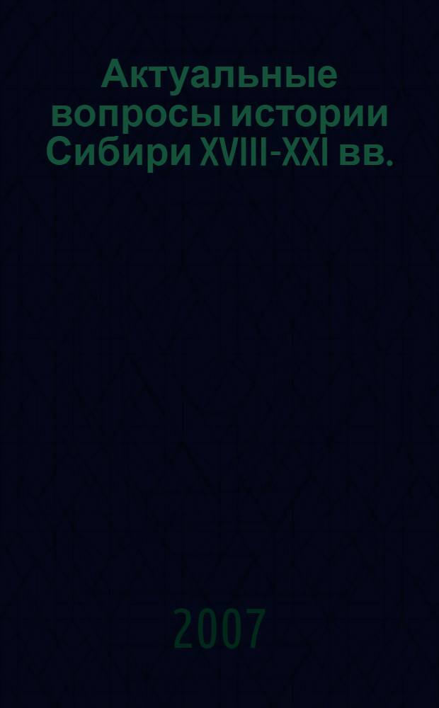 Актуальные вопросы истории Сибири XVIII-XXI вв. : тематический сборник научных трудов